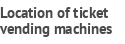 Location of ticket vending machines
